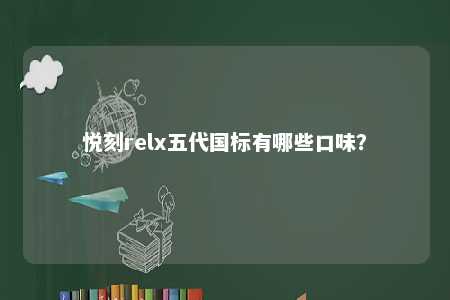 悦刻relx五代国标有哪些口味？ 